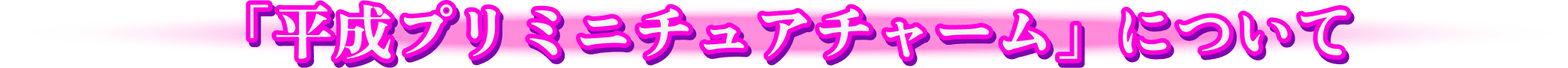 「平成プリミニチュアチャーム」について