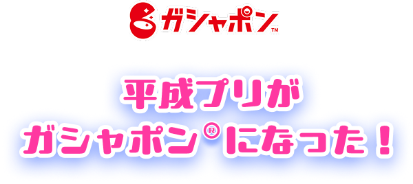 平成プリがガシャポンになった！